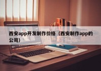 西安app開發(fā)制作價格（西安制作app的公司）