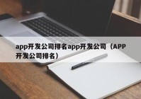 app開發(fā)公司排名app開發(fā)公司（APP開發(fā)公司排名）