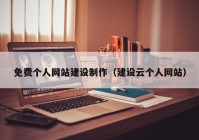 免費(fèi)個(gè)人網(wǎng)站建設(shè)制作（建設(shè)云個(gè)人網(wǎng)站）