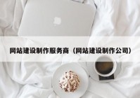 網(wǎng)站建設(shè)制作服務(wù)商（網(wǎng)站建設(shè)制作公司）