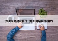 鄭州網(wǎng)站建設(shè)制作（鄭州網(wǎng)站制作維護(hù)）