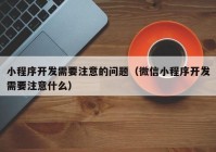 小程序開發(fā)需要注意的問題（微信小程序開發(fā)需要注意什么）