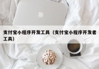 支付寶小程序開發(fā)工具（支付寶小程序開發(fā)者工具）