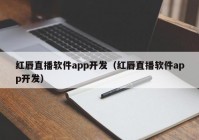 紅唇直播軟件app開發(fā)（紅唇直播軟件app開發(fā)）