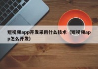 短視頻app開發(fā)采用什么技術(shù)（短視頻app怎么開發(fā)）