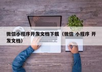 微信小程序開發(fā)文檔下載（微信 小程序 開發(fā)文檔）