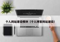 個(gè)人網(wǎng)站建設(shè)模塊（個(gè)人博客網(wǎng)站建設(shè)）