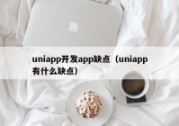 uniapp開發(fā)app缺點（uniapp有什么缺點）