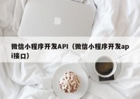 微信小程序開(kāi)發(fā)API（微信小程序開(kāi)發(fā)api接口）