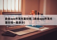 商業(yè)app開發(fā)方案價錢（商業(yè)app開發(fā)方案價錢一般多少）