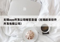 無(wú)錫app開發(fā)公司哪家靠譜（無(wú)錫前景軟件開發(fā)有限公司）