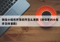 微信小程序開(kāi)發(fā)軟件怎么更新（微信里的小程序怎樣更新）