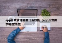 app開發(fā)軟件需要什么技能（app開發(fā)要學(xué)哪些知識(shí)）