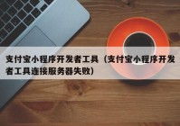 支付寶小程序開發(fā)者工具（支付寶小程序開發(fā)者工具連接服務(wù)器失?。? /></a>
		</div>
		<div   id=