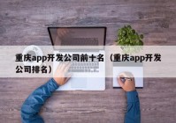 重慶app開發(fā)公司前十名（重慶app開發(fā)公司排名）