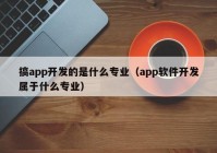 搞app開(kāi)發(fā)的是什么專(zhuān)業(yè)（app軟件開(kāi)發(fā)屬于什么專(zhuān)業(yè)）