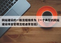 網(wǎng)站建設(shè)的一般流程排序為（一個典型的網(wǎng)站建設(shè)項目管理流程通常包括）