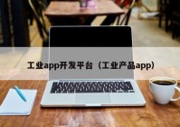 工業(yè)app開發(fā)平臺（工業(yè)產(chǎn)品app）