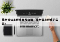 徐州微信小程序開發(fā)公司（徐州做小程序的公司）