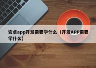 安卓app開發(fā)需要學(xué)什么（開發(fā)APP需要學(xué)什么）